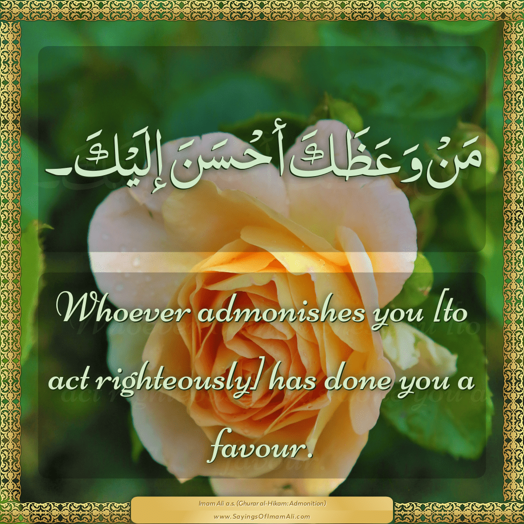 Whoever admonishes you [to act righteously] has done you a favour.